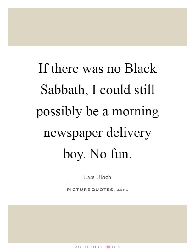If there was no Black Sabbath, I could still possibly be a morning newspaper delivery boy. No fun Picture Quote #1