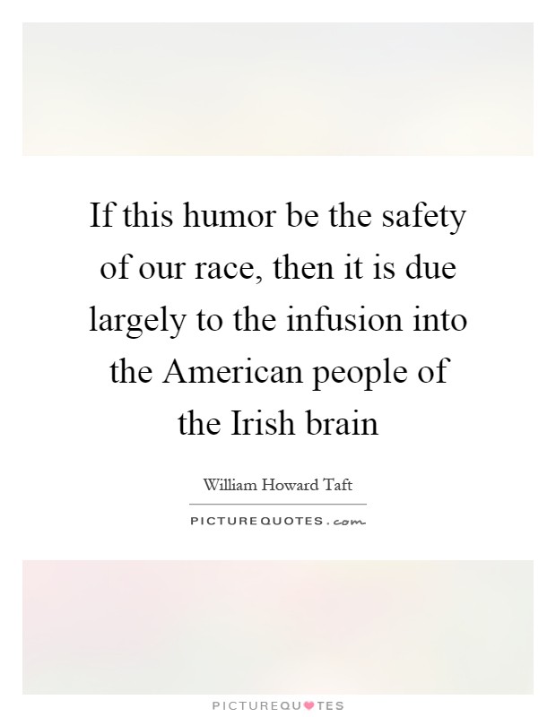 If this humor be the safety of our race, then it is due largely to the infusion into the American people of the Irish brain Picture Quote #1