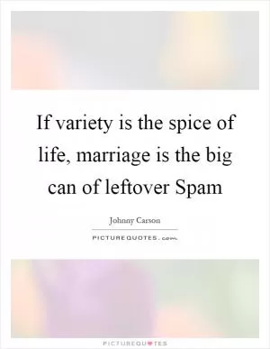 If variety is the spice of life, marriage is the big can of leftover Spam Picture Quote #1