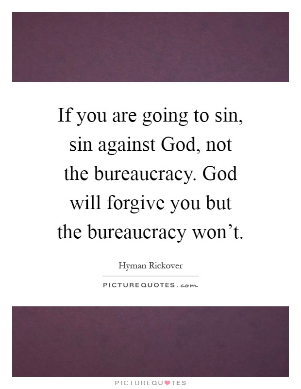 If you are going to sin, sin against God, not the bureaucracy. God will forgive you but the bureaucracy won't Picture Quote #1