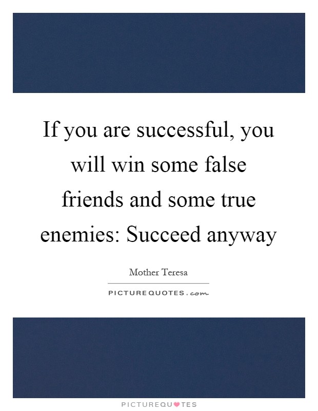 If you are successful, you will win some false friends and some true enemies: Succeed anyway Picture Quote #1