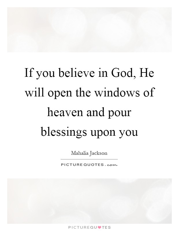 If you believe in God, He will open the windows of heaven and pour blessings upon you Picture Quote #1