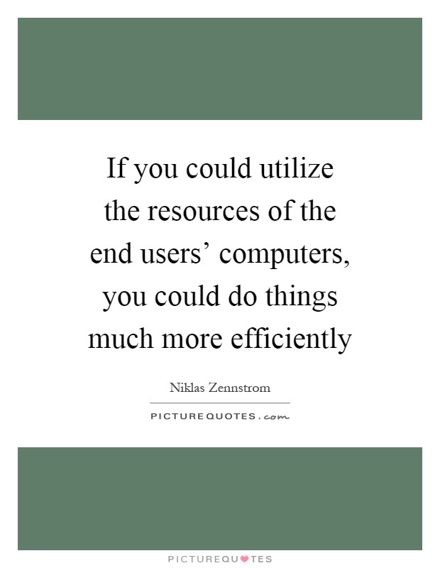 If you could utilize the resources of the end users' computers, you could do things much more efficiently Picture Quote #1