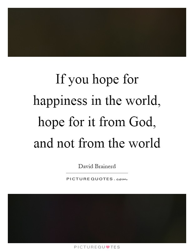 If you hope for happiness in the world, hope for it from God, and not from the world Picture Quote #1