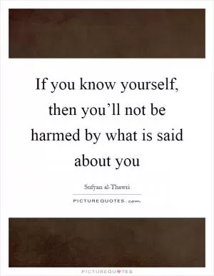 If you know yourself, then you’ll not be harmed by what is said about you Picture Quote #1