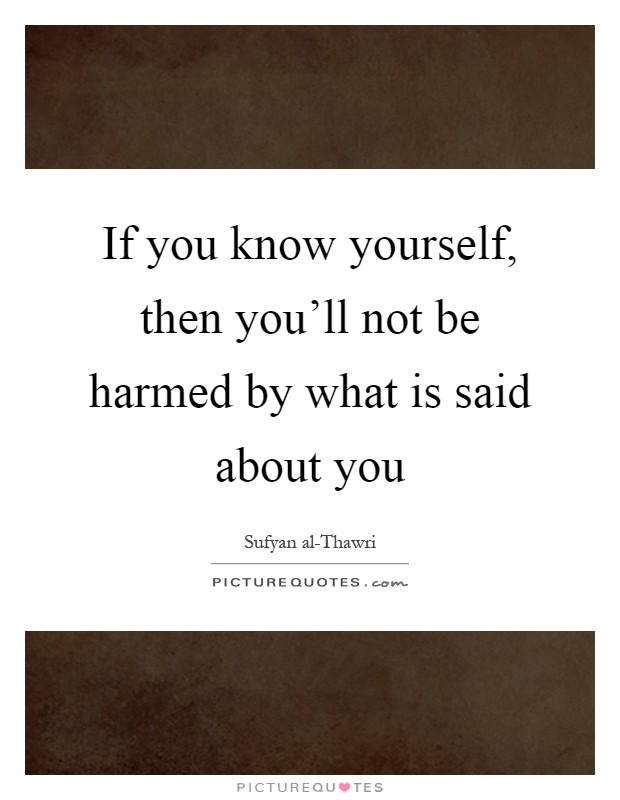 If you know yourself, then you'll not be harmed by what is said about you Picture Quote #1