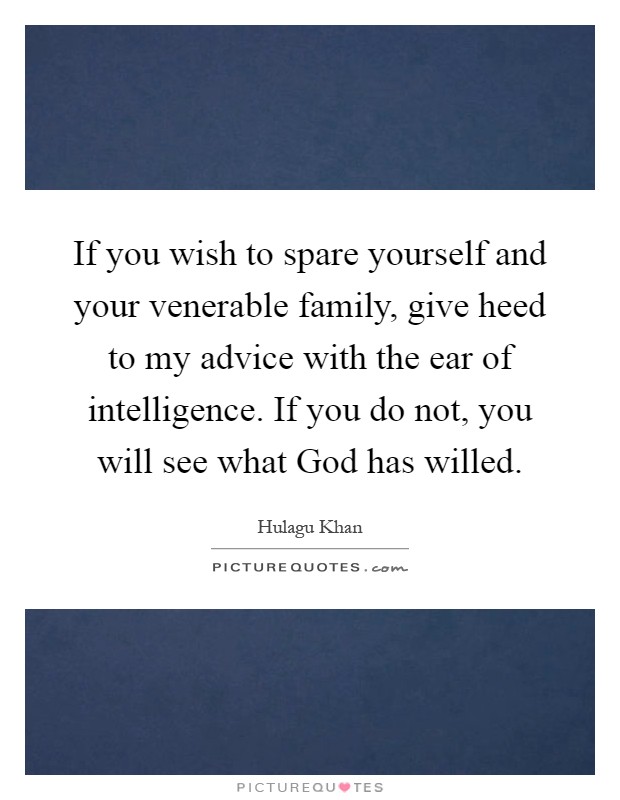If you wish to spare yourself and your venerable family, give heed to my advice with the ear of intelligence. If you do not, you will see what God has willed Picture Quote #1
