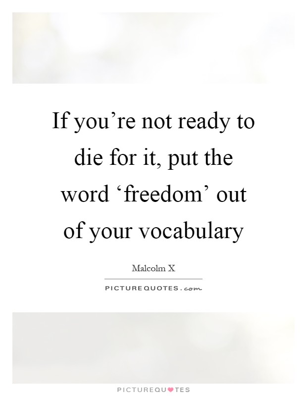 If you're not ready to die for it, put the word ‘freedom' out of your vocabulary Picture Quote #1