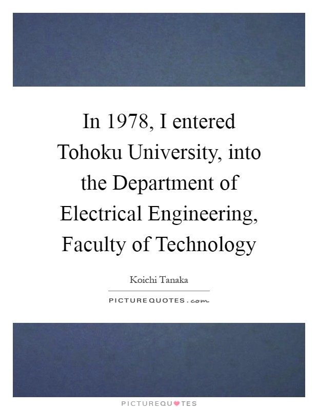 In 1978, I entered Tohoku University, into the Department of Electrical Engineering, Faculty of Technology Picture Quote #1
