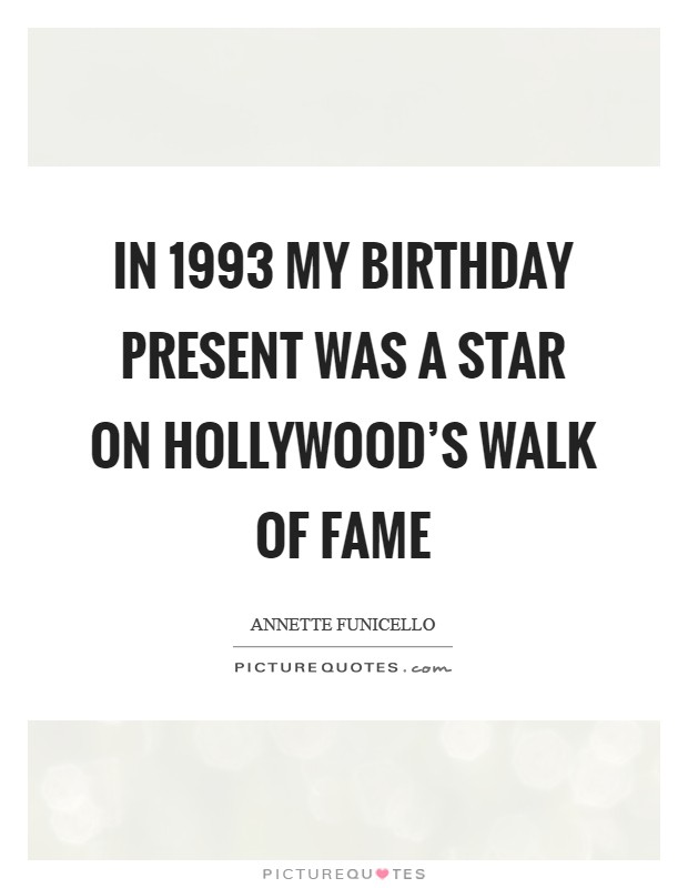 In 1993 my birthday present was a star on Hollywood's Walk of Fame Picture Quote #1