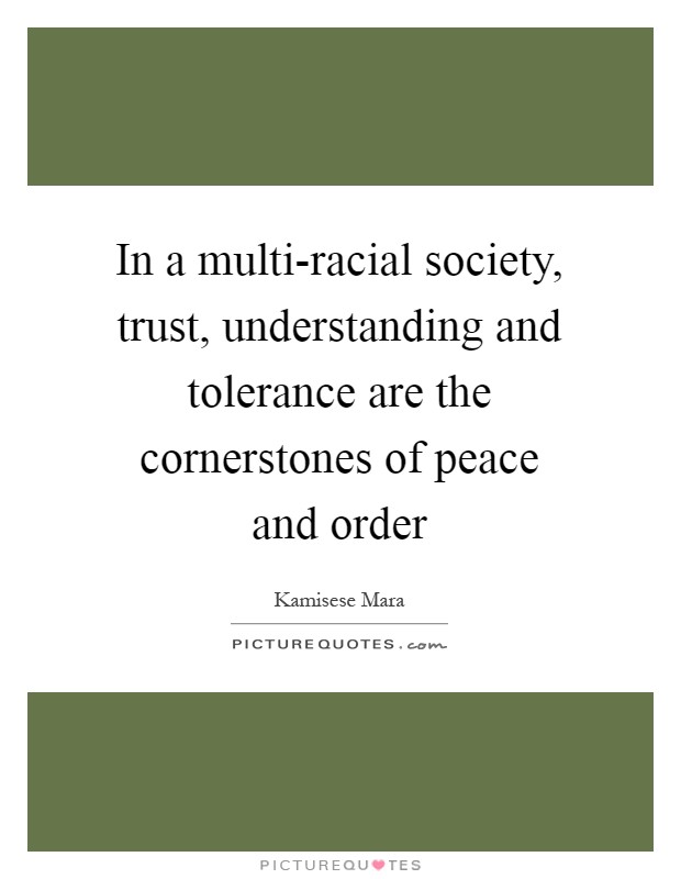 In a multi-racial society, trust, understanding and tolerance are the cornerstones of peace and order Picture Quote #1