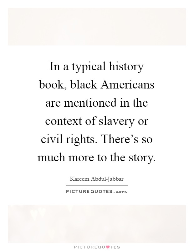 In a typical history book, black Americans are mentioned in the context of slavery or civil rights. There's so much more to the story Picture Quote #1