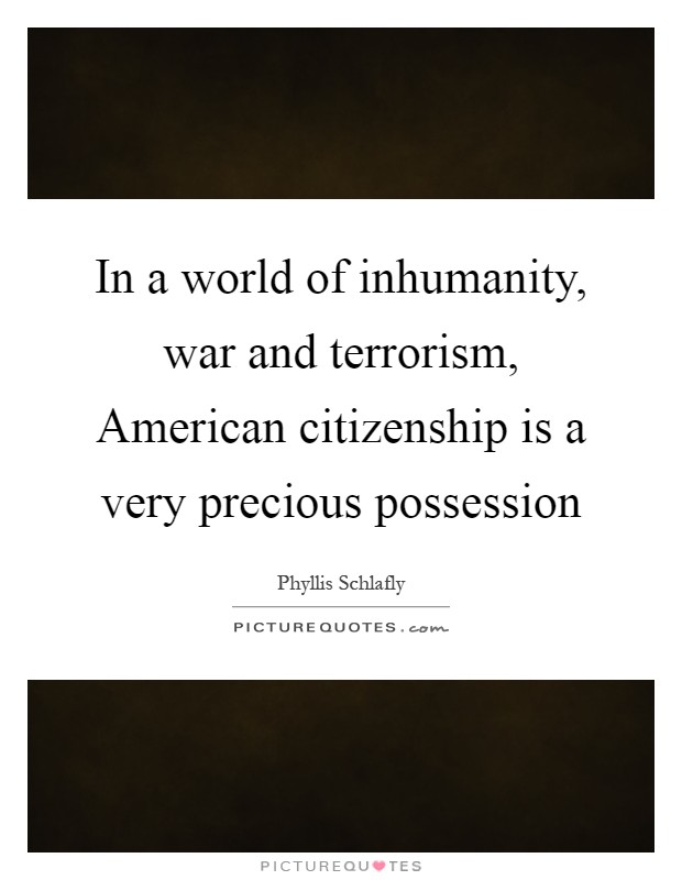 In a world of inhumanity, war and terrorism, American citizenship is a very precious possession Picture Quote #1