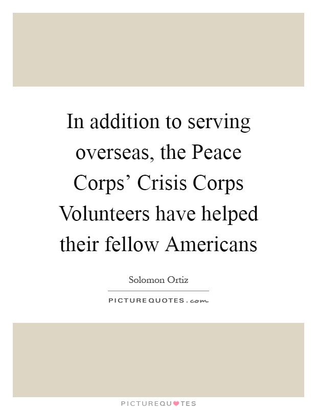 In addition to serving overseas, the Peace Corps' Crisis Corps Volunteers have helped their fellow Americans Picture Quote #1