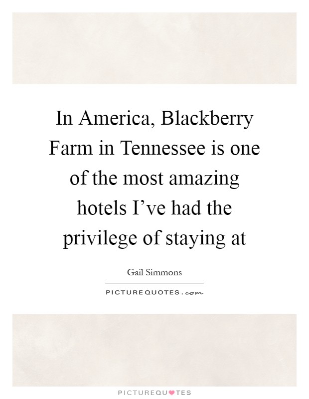 In America, Blackberry Farm in Tennessee is one of the most amazing hotels I've had the privilege of staying at Picture Quote #1