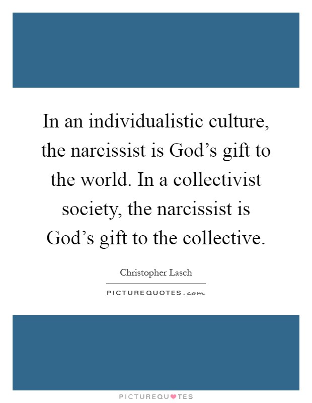 In an individualistic culture, the narcissist is God's gift to the world. In a collectivist society, the narcissist is God's gift to the collective Picture Quote #1