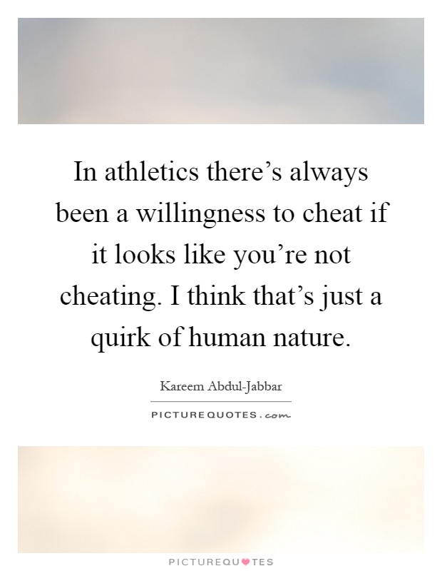 In athletics there's always been a willingness to cheat if it looks like you're not cheating. I think that's just a quirk of human nature Picture Quote #1