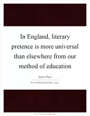 In England, literary pretence is more universal than elsewhere from our method of education Picture Quote #1
