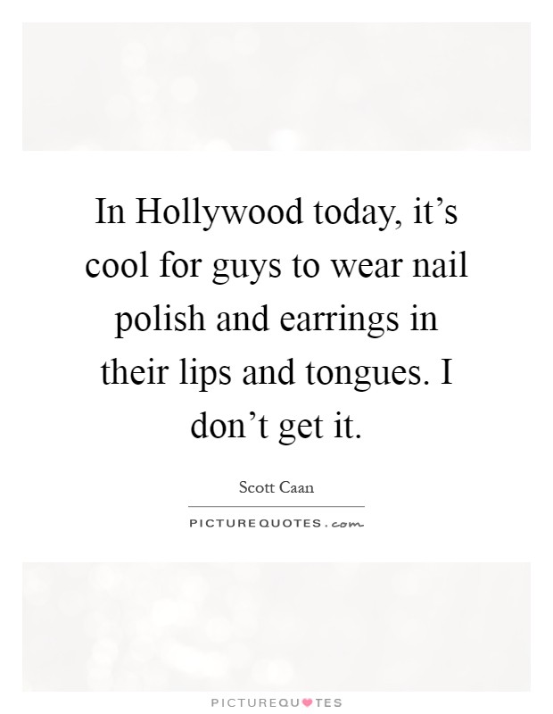 In Hollywood today, it's cool for guys to wear nail polish and earrings in their lips and tongues. I don't get it Picture Quote #1