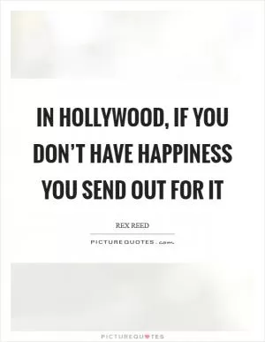 In Hollywood, if you don’t have happiness you send out for it Picture Quote #1