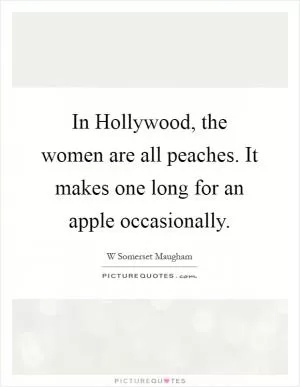 In Hollywood, the women are all peaches. It makes one long for an apple occasionally Picture Quote #1