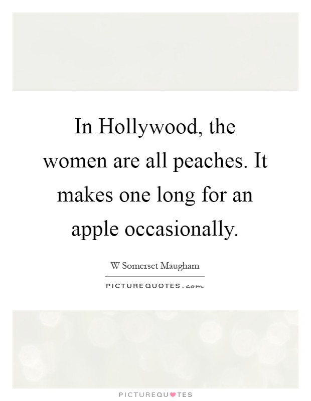 In Hollywood, the women are all peaches. It makes one long for an apple occasionally Picture Quote #1