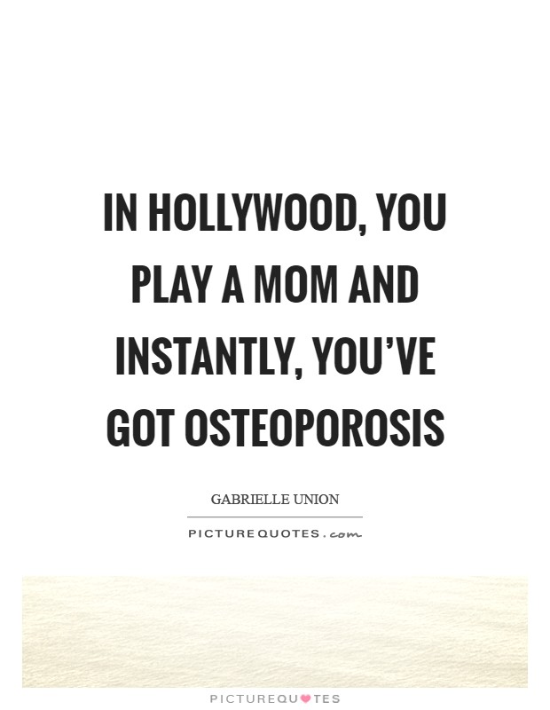In Hollywood, you play a mom and instantly, you've got osteoporosis Picture Quote #1