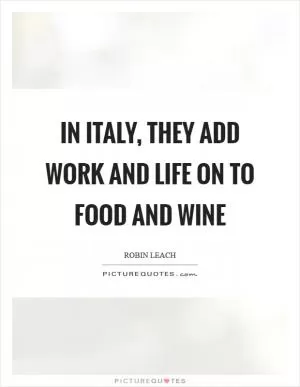 In Italy, they add work and life on to food and wine Picture Quote #1