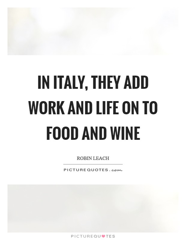 In Italy, they add work and life on to food and wine Picture Quote #1