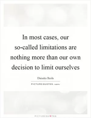 In most cases, our so-called limitations are nothing more than our own decision to limit ourselves Picture Quote #1