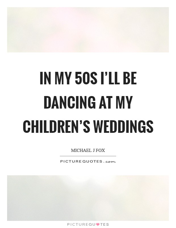 In my 50s I'll be dancing at my children's weddings Picture Quote #1