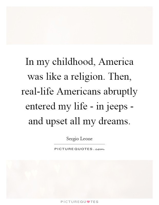 In my childhood, America was like a religion. Then, real-life Americans abruptly entered my life - in jeeps - and upset all my dreams Picture Quote #1