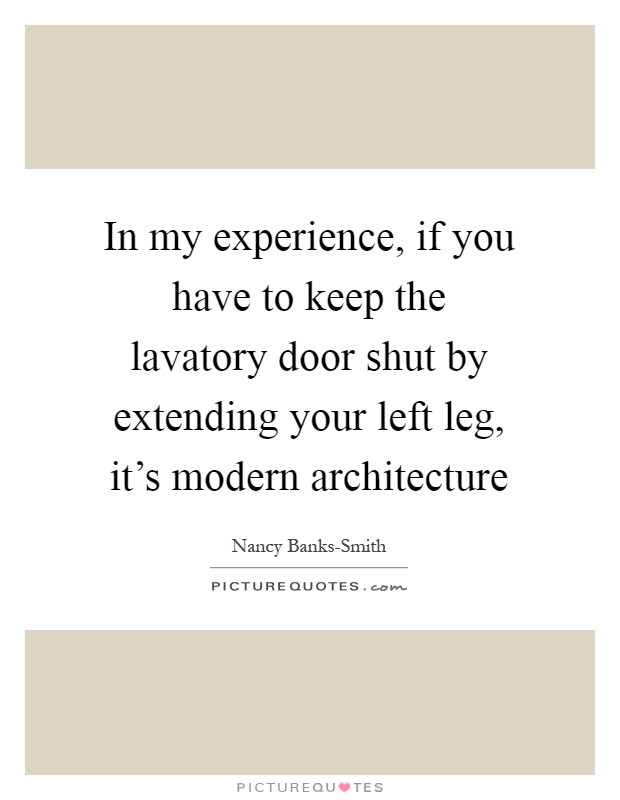 In my experience, if you have to keep the lavatory door shut by extending your left leg, it's modern architecture Picture Quote #1