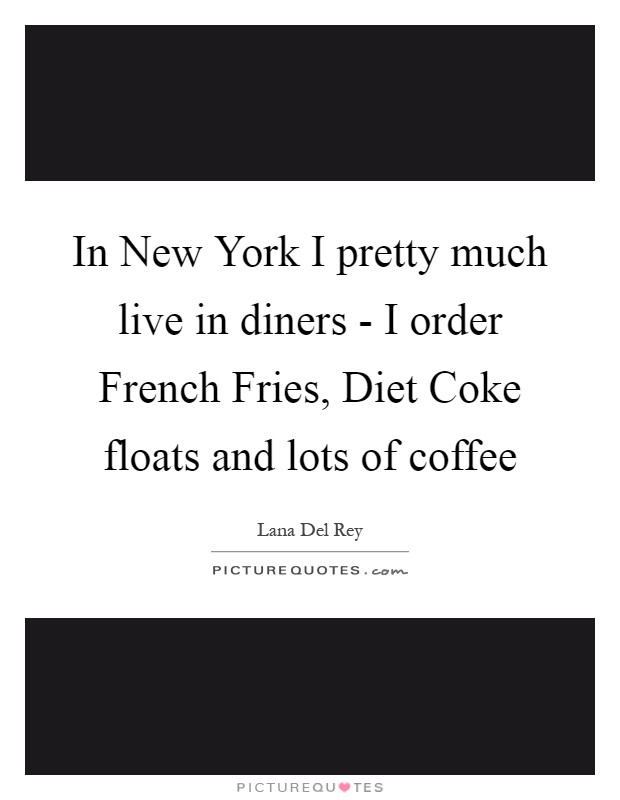 In New York I pretty much live in diners - I order French Fries, Diet Coke floats and lots of coffee Picture Quote #1