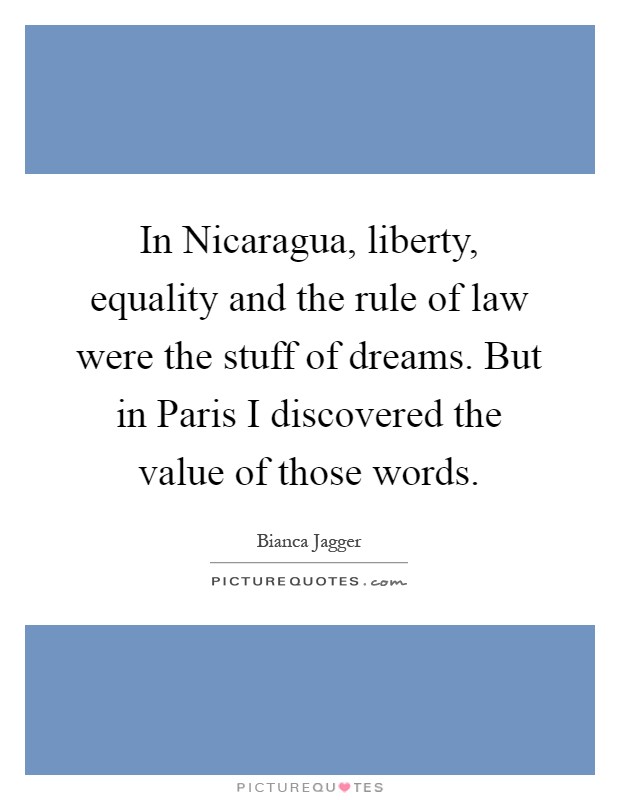 In Nicaragua, liberty, equality and the rule of law were the stuff of dreams. But in Paris I discovered the value of those words Picture Quote #1