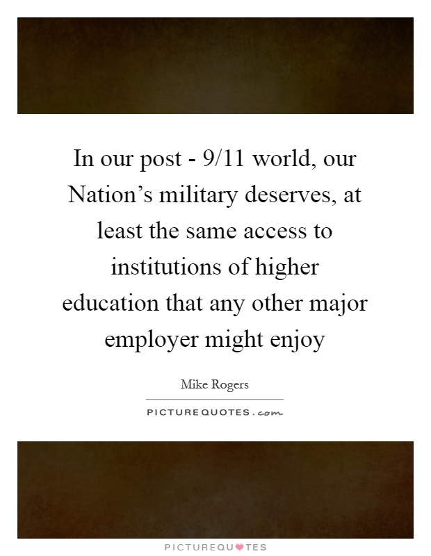 In our post - 9/11 world, our Nation's military deserves, at least the same access to institutions of higher education that any other major employer might enjoy Picture Quote #1