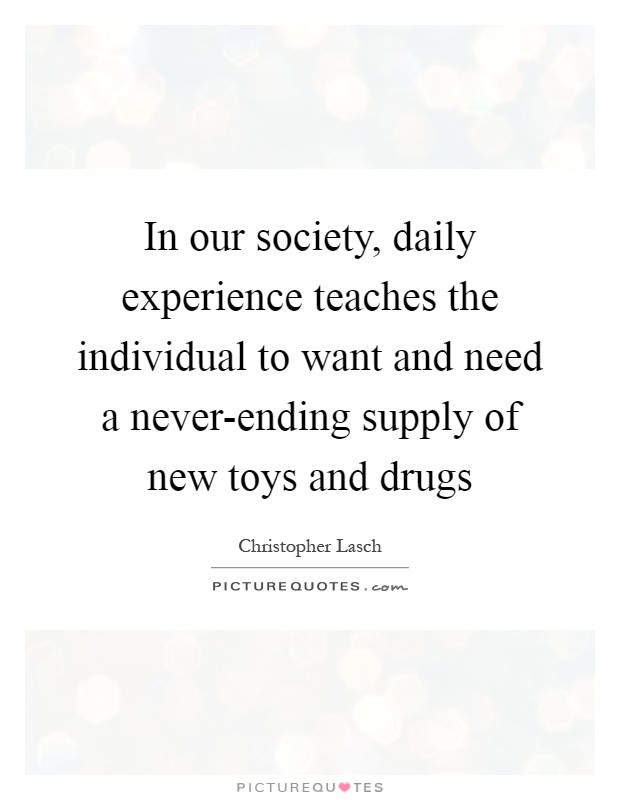 In our society, daily experience teaches the individual to want and need a never-ending supply of new toys and drugs Picture Quote #1