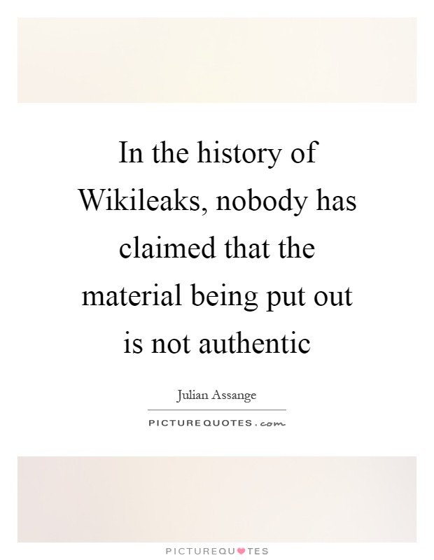 In the history of Wikileaks, nobody has claimed that the material being put out is not authentic Picture Quote #1