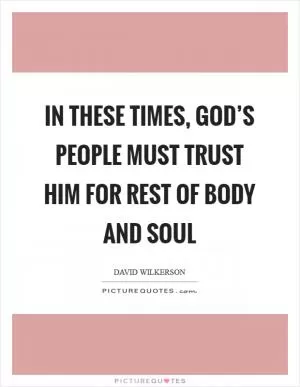 In these times, God’s people must trust him for rest of body and soul Picture Quote #1