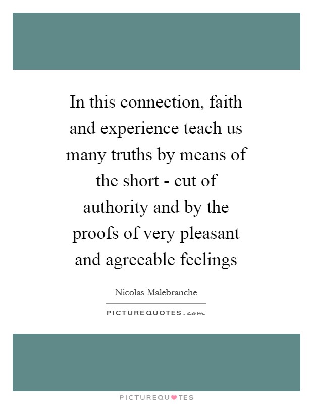 In this connection, faith and experience teach us many truths by means of the short - cut of authority and by the proofs of very pleasant and agreeable feelings Picture Quote #1