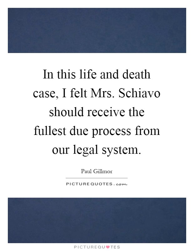 In this life and death case, I felt Mrs. Schiavo should receive the fullest due process from our legal system Picture Quote #1