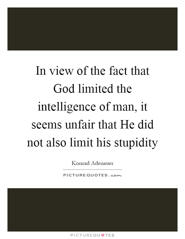 In view of the fact that God limited the intelligence of man, it seems unfair that He did not also limit his stupidity Picture Quote #1