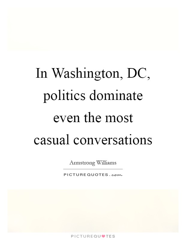 In Washington, DC, politics dominate even the most casual conversations Picture Quote #1