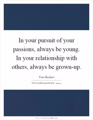 In your pursuit of your passions, always be young. In your relationship with others, always be grown-up Picture Quote #1