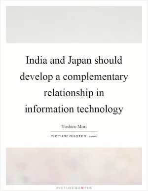 India and Japan should develop a complementary relationship in information technology Picture Quote #1