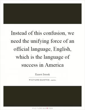 Instead of this confusion, we need the unifying force of an official language, English, which is the language of success in America Picture Quote #1