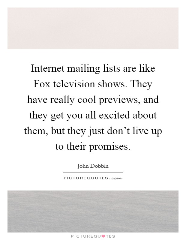 Internet mailing lists are like Fox television shows. They have really cool previews, and they get you all excited about them, but they just don't live up to their promises Picture Quote #1