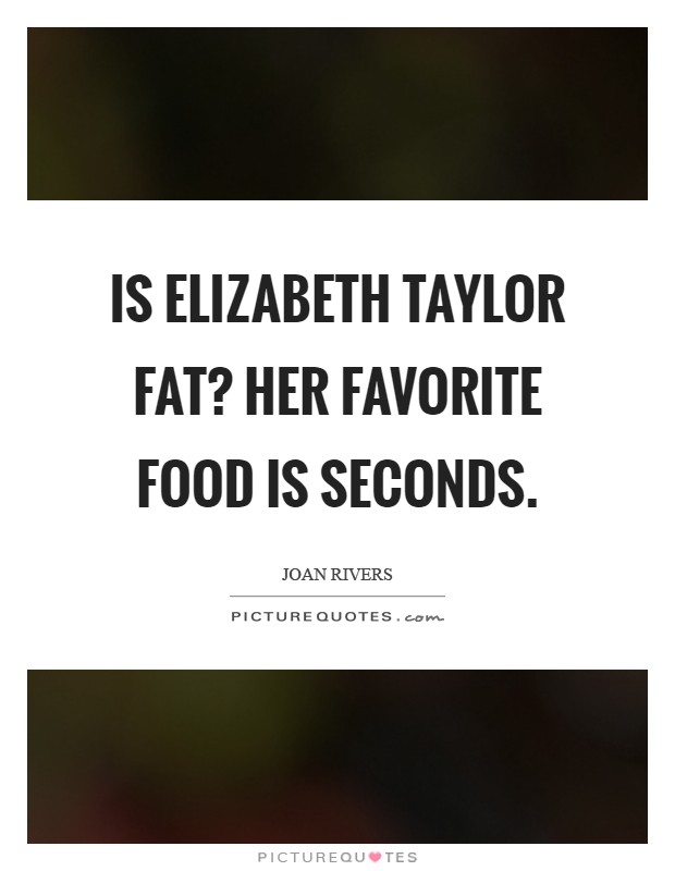 Is Elizabeth Taylor fat? Her favorite food is seconds Picture Quote #1