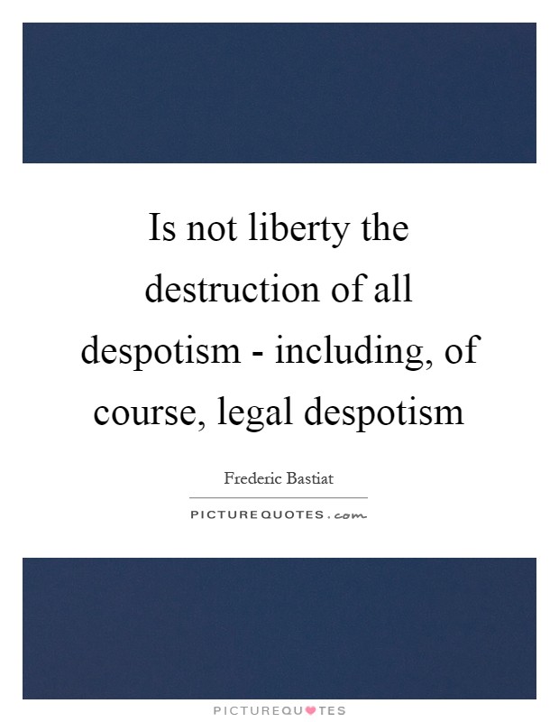 Is not liberty the destruction of all despotism - including, of course, legal despotism Picture Quote #1