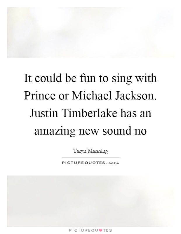 It could be fun to sing with Prince or Michael Jackson. Justin Timberlake has an amazing new sound no Picture Quote #1